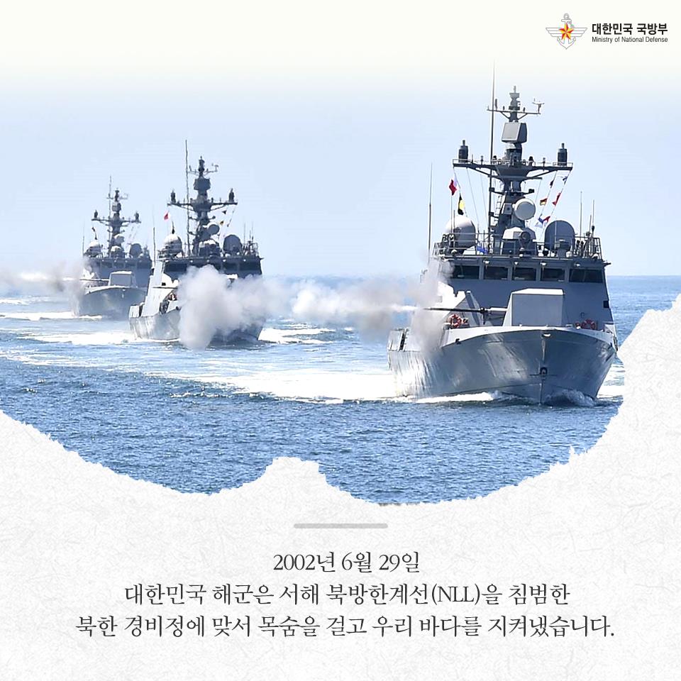 2002년 6월 29일 대한민국 해군은 서해 북방한계선NLL을 침범한 북한 경비정에 맞서 목숨을 걸고 우리 바다를 지켜냈습니다